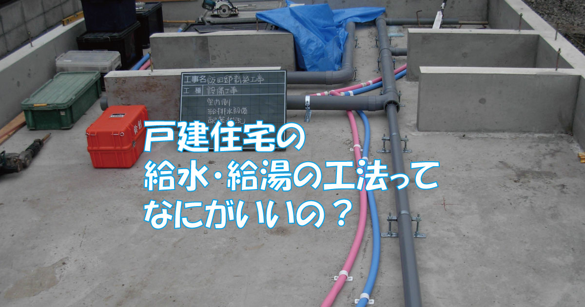 戸建住宅の給水 給湯の工法ってなにがいいの 代表的な工法とメリット デメリットについて アーキトリック