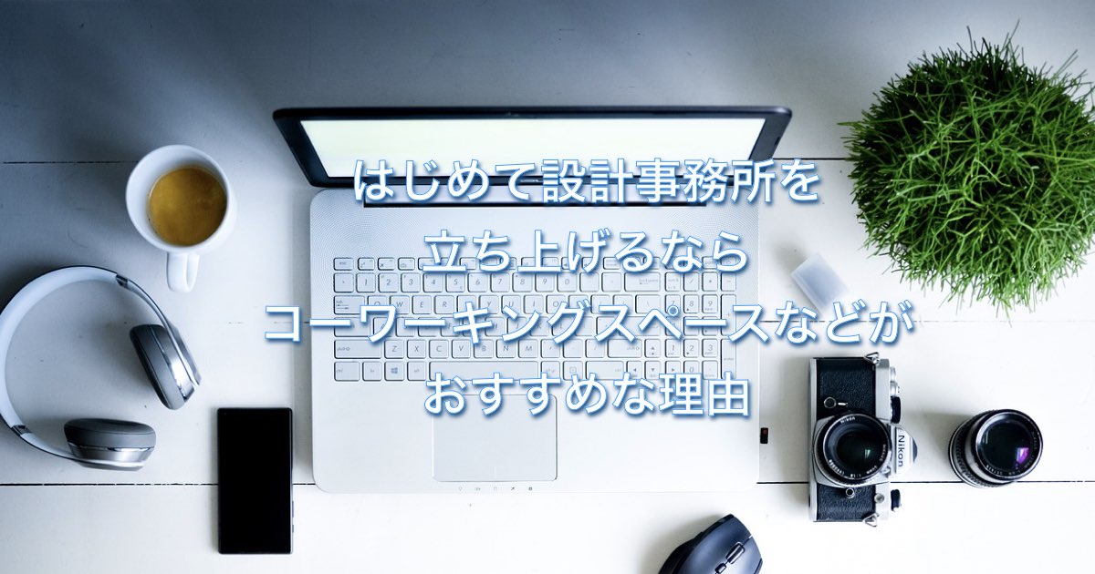 はじめて設計事務所を立ち上げるならコーワーキングスペースなどがおすすめな理由