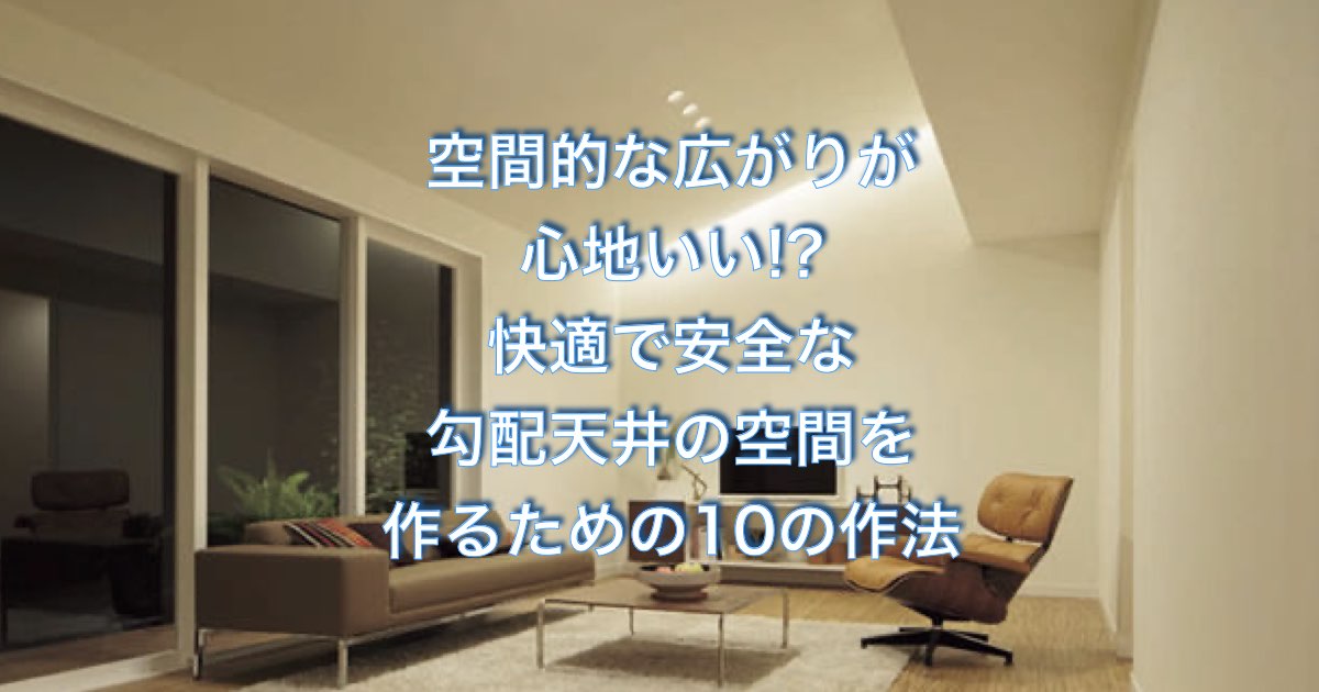 空間的な広がりが心地いい!?快適で安全な勾配天井の空間を作るための10の作法