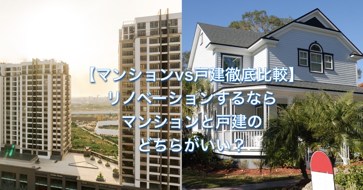 【マンションvs戸建徹底比較】リノベーションするならマンションと戸建のどちらがいい？