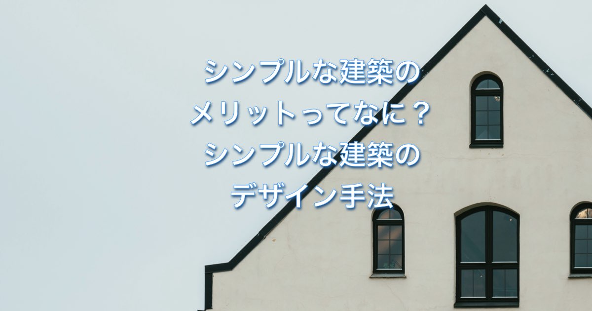 シンプルな建築の注文住宅のメリットってなに？シンプルな建築のデザイン手法