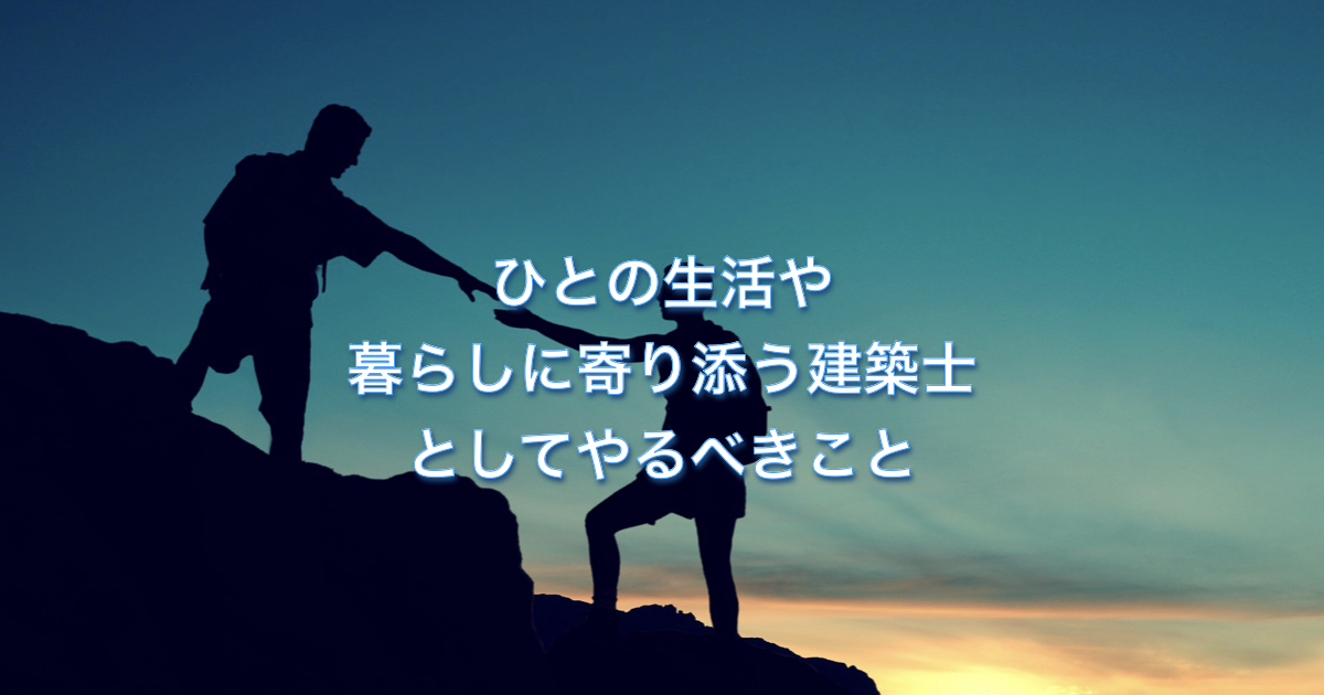 ひとの生活や暮らしに寄り添う建築士としてやるべきことを考えてみる